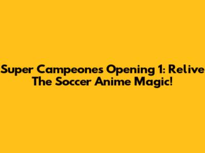 Super Campeones Opening 1: Relive The Soccer Anime Magic!