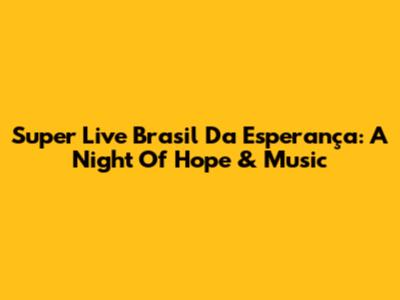Super Live Brasil Da Esperança: A Night Of Hope & Music
