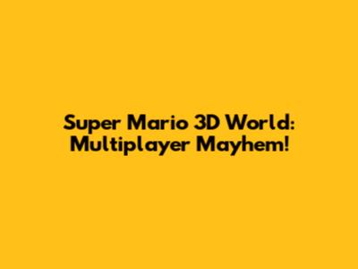 Super Mario 3D World: Multiplayer Mayhem!