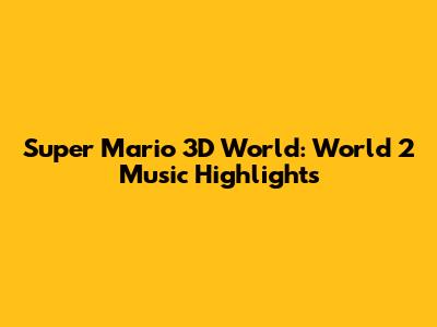 Super Mario 3D World: World 2 Music Highlights