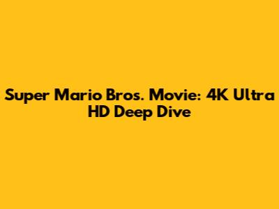 Super Mario Bros. Movie: 4K Ultra HD Deep Dive