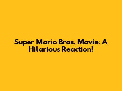 Super Mario Bros. Movie: A Hilarious Reaction!