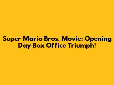 Super Mario Bros. Movie: Opening Day Box Office Triumph!
