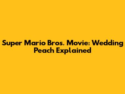 Super Mario Bros. Movie: Wedding Peach Explained