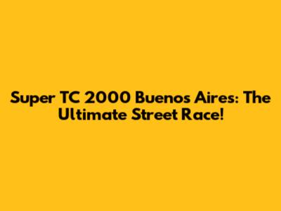 Super TC 2000 Buenos Aires: The Ultimate Street Race!