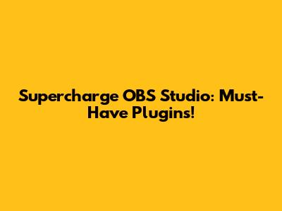 Supercharge OBS Studio: Must-Have Plugins!