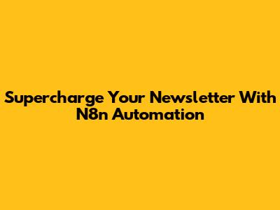 Supercharge Your Newsletter With N8n Automation