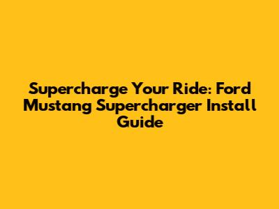 Supercharge Your Ride: Ford Mustang Supercharger Install Guide