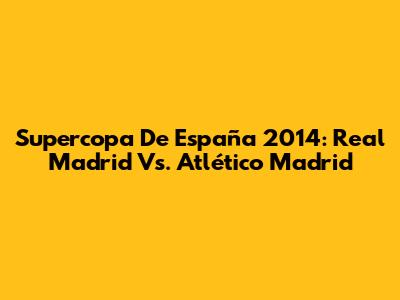 Supercopa De España 2014: Real Madrid Vs. Atlético Madrid