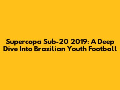 Supercopa Sub-20 2019: A Deep Dive Into Brazilian Youth Football