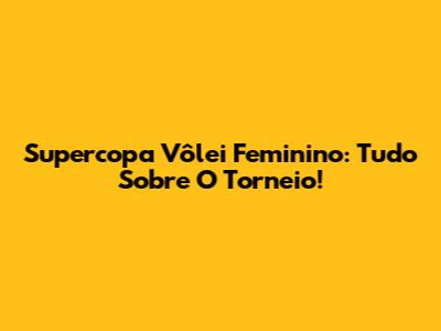 Supercopa Vôlei Feminino: Tudo Sobre O Torneio!