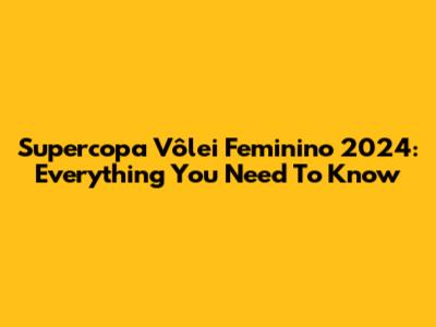 Supercopa Vôlei Feminino 2024: Everything You Need To Know
