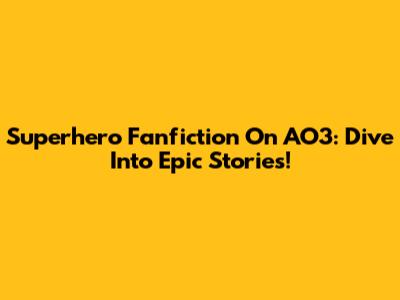 Superhero Fanfiction On AO3: Dive Into Epic Stories!