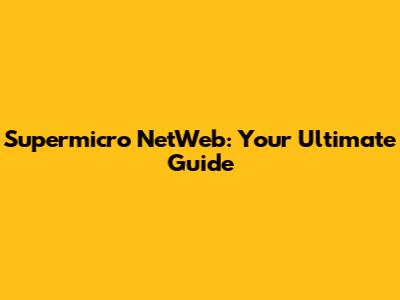 Supermicro NetWeb: Your Ultimate Guide