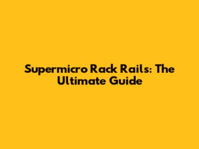Supermicro Rack Rails: The Ultimate Guide