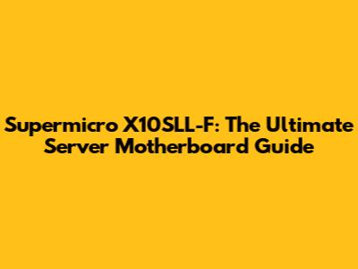 Supermicro X10SLL-F: The Ultimate Server Motherboard Guide