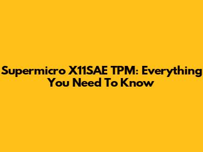 Supermicro X11SAE TPM: Everything You Need To Know