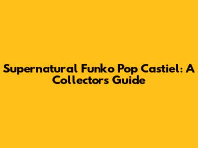Supernatural Funko Pop Castiel: A Collector's Guide