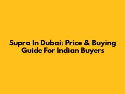 Supra In Dubai: Price & Buying Guide For Indian Buyers
