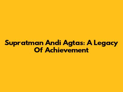 Supratman Andi Agtas: A Legacy Of Achievement
