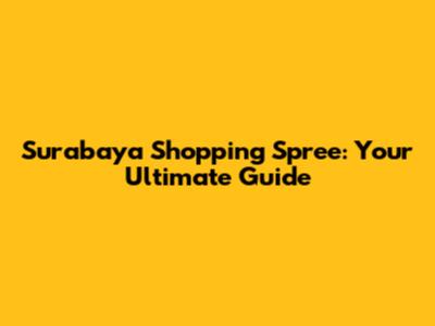Surabaya Shopping Spree: Your Ultimate Guide