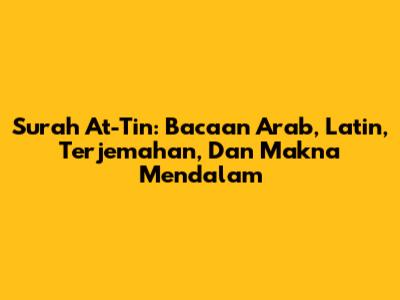 Surah At-Tin: Bacaan Arab, Latin, Terjemahan, Dan Makna Mendalam
