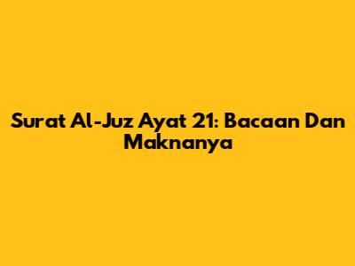 Surat Al-Juz Ayat 21: Bacaan Dan Maknanya