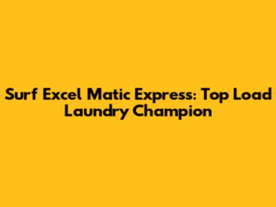 Surf Excel Matic Express: Top Load Laundry Champion