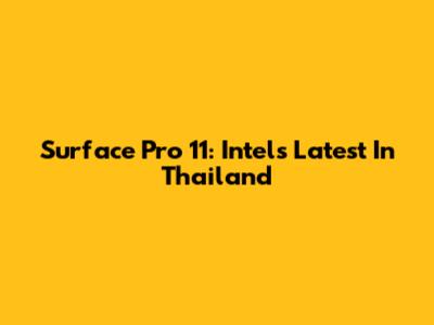 Surface Pro 11: Intel's Latest In Thailand