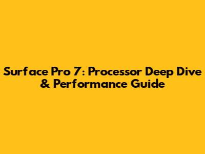 Surface Pro 7: Processor Deep Dive & Performance Guide