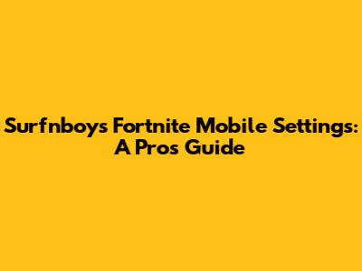 Surfnboy's Fortnite Mobile Settings: A Pro's Guide