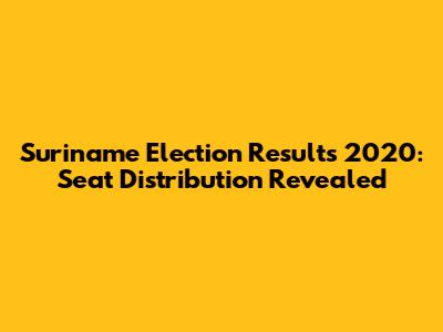 Suriname Election Results 2020: Seat Distribution Revealed