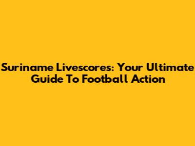 Suriname Livescores: Your Ultimate Guide To Football Action