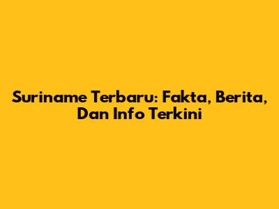 Suriname Terbaru: Fakta, Berita, Dan Info Terkini