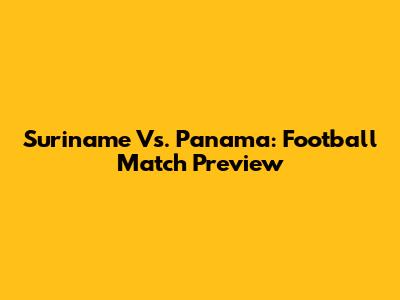 Suriname Vs. Panama: Football Match Preview
