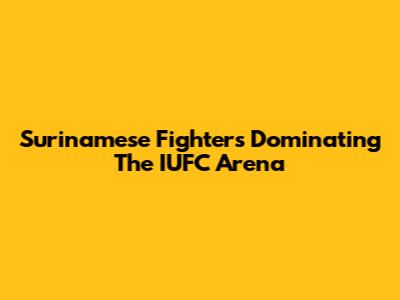 Surinamese Fighters Dominating The IUFC Arena