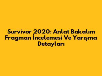 Survivor 2020: Anlat Bakalım Fragman İncelemesi Ve Yarışma Detayları