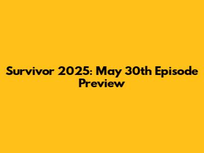 Survivor 2025: May 30th Episode Preview