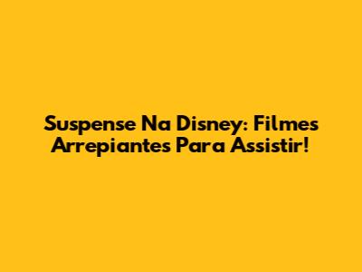 Suspense Na Disney: Filmes Arrepiantes Para Assistir!