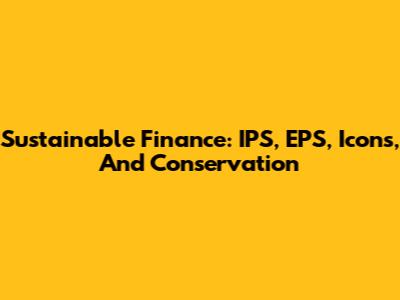 Sustainable Finance: IPS, EPS, Icons, And Conservation