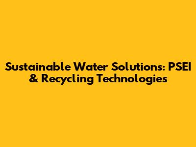 Sustainable Water Solutions: PSEI & Recycling Technologies