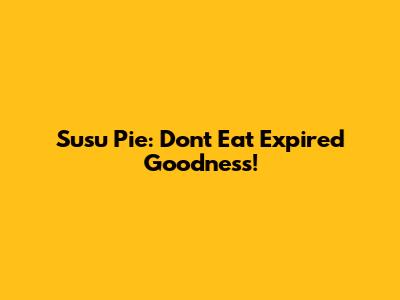 Susu Pie: Don't Eat Expired Goodness!