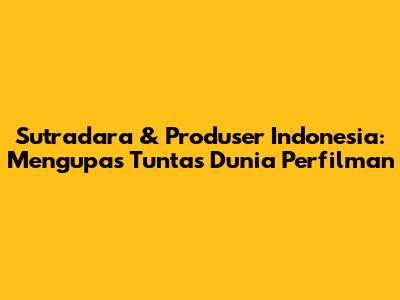 Sutradara & Produser Indonesia: Mengupas Tuntas Dunia Perfilman