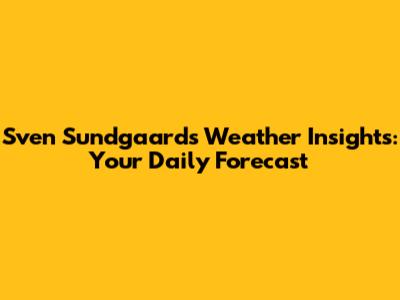 Sven Sundgaard's Weather Insights: Your Daily Forecast