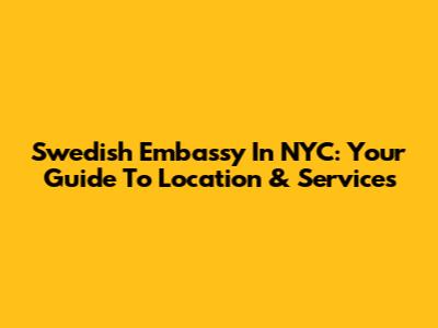 Swedish Embassy In NYC: Your Guide To Location & Services