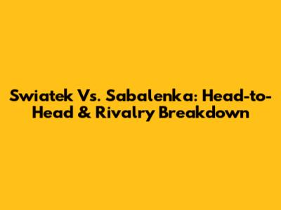 Swiatek Vs. Sabalenka: Head-to-Head & Rivalry Breakdown