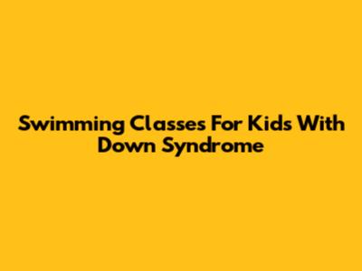 Swimming Classes For Kids With Down Syndrome