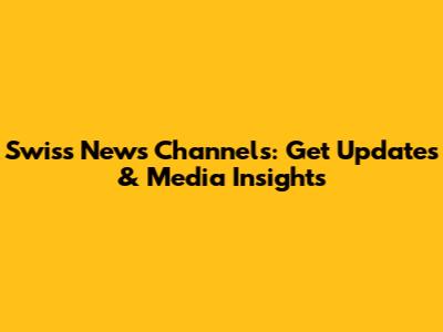 Swiss News Channels: Get Updates & Media Insights