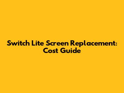 Switch Lite Screen Replacement: Cost Guide