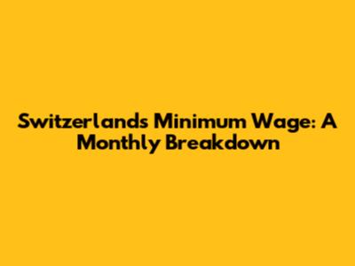 Switzerland's Minimum Wage: A Monthly Breakdown